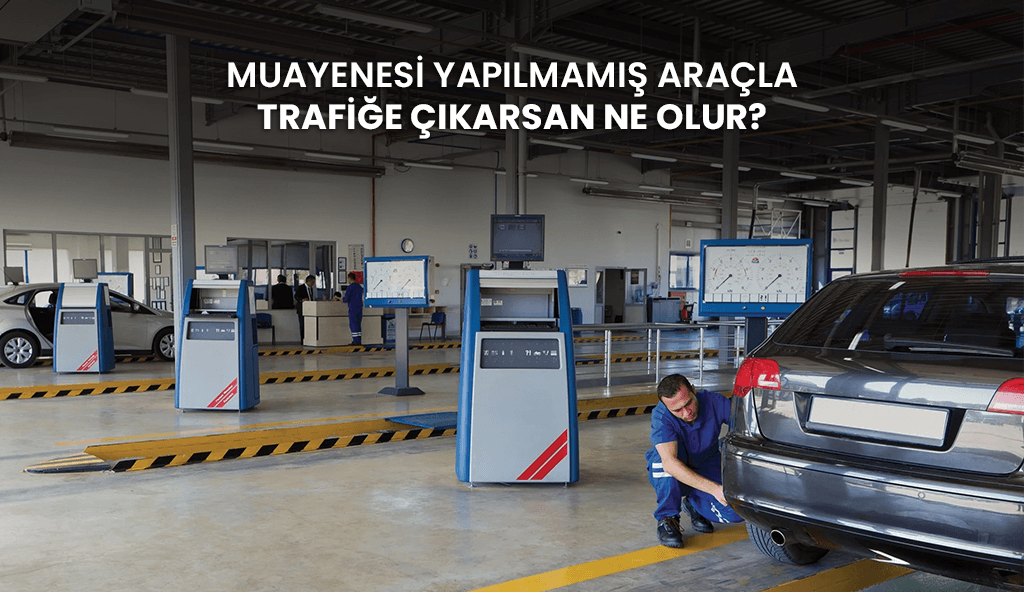 Araç Muayenesi Nasıl Yapılır? İşte Adım Adım Bilmeniz Gereken Her Şey 2025 muayenesi yapilmamis aracla trafige cikarsan ne olur blog Araç Muayenesi Nasıl Yapılır? İşte Adım Adım Bilmeniz Gereken Her Şey
