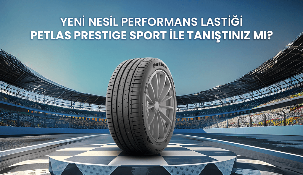 Yeni Nesil Performans Lastiği, Petlas Prestige Sport ile Tanışın Blog 2025 petlas prestige sport Yeni Nesil Performans Lastiği, Petlas Prestige Sport ile Tanışın